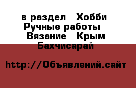  в раздел : Хобби. Ручные работы » Вязание . Крым,Бахчисарай